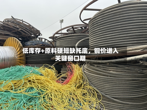低库存+原料硬短缺托底，铜价进入关键窗口期