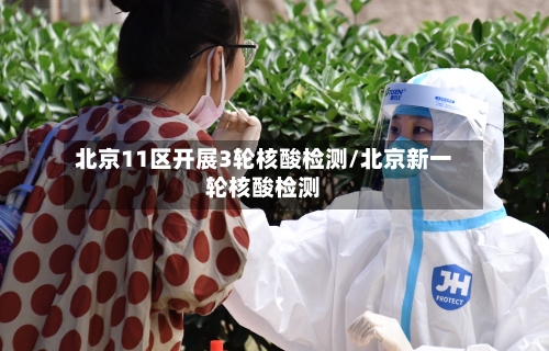北京11区开展3轮核酸检测/北京新一轮核酸检测