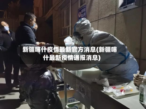 新疆喀什疫情最新官方消息(新疆喀什最新疫情通报消息)
