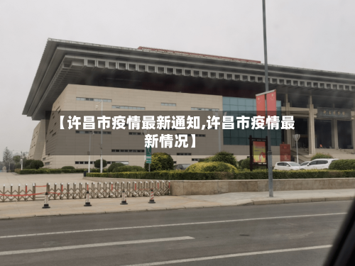 【许昌市疫情最新通知,许昌市疫情最新情况】