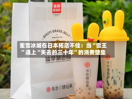 蜜雪冰城在日本拓店不佳：当“雪王”遇上“失去的三十年”的消费壁垒