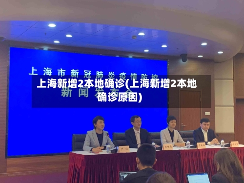 上海新增2本地确诊(上海新增2本地确诊原因)
