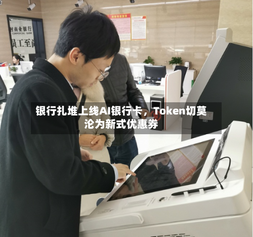 银行扎堆上线AI银行卡，Token切莫沦为新式优惠券