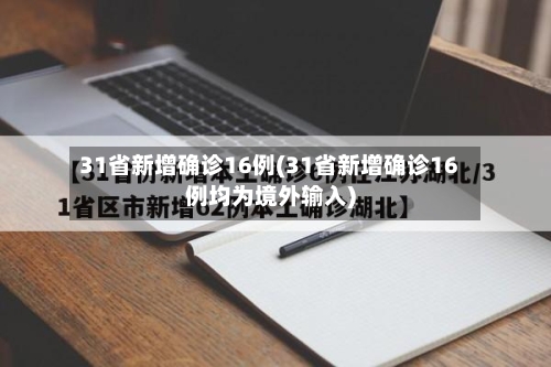 31省新增确诊16例(31省新增确诊16例均为境外输入)