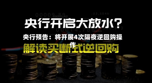 央行预告:将开展4次隔夜逆回购操作-第2张图片