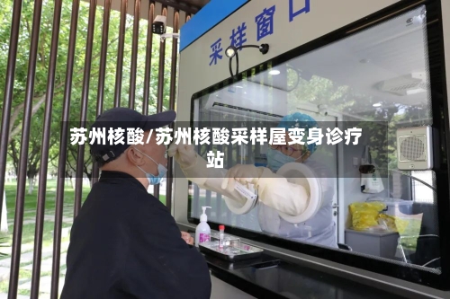 苏州核酸/苏州核酸采样屋变身诊疗站
