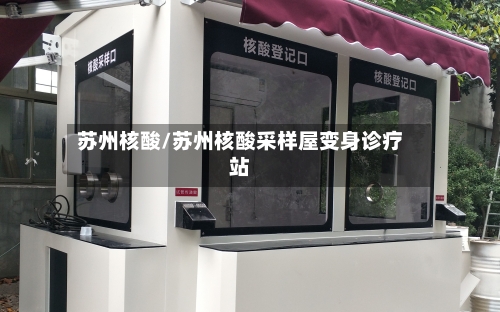 苏州核酸/苏州核酸采样屋变身诊疗站-第2张图片