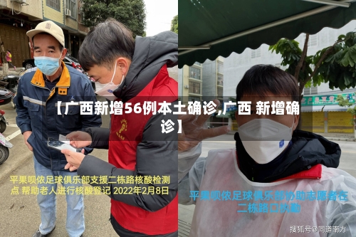 【广西新增56例本土确诊,广西 新增确诊】-第2张图片