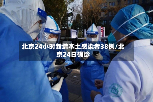 北京24小时新增本土感染者38例/北京24日确诊