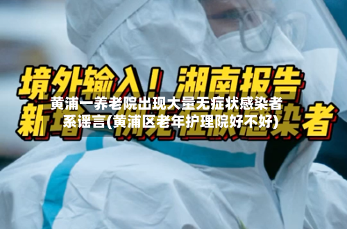 黄浦一养老院出现大量无症状感染者系谣言(黄浦区老年护理院好不好)