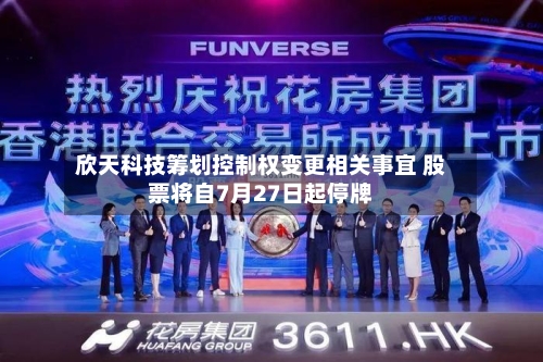 欣天科技筹划控制权变更相关事宜 股票将自7月27日起停牌