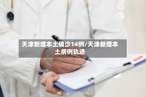 天津新增本土确诊14例/天津新增本土病例轨迹
