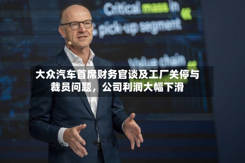 大众汽车首席财务官谈及工厂关停与裁员问题，公司利润大幅下滑