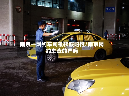 南京一网约车司机核酸阳性/南京网约车查的严吗-第3张图片