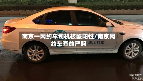 南京一网约车司机核酸阳性/南京网约车查的严吗