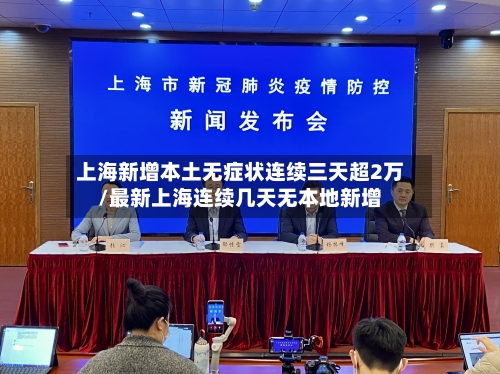 上海新增本土无症状连续三天超2万/最新上海连续几天无本地新增