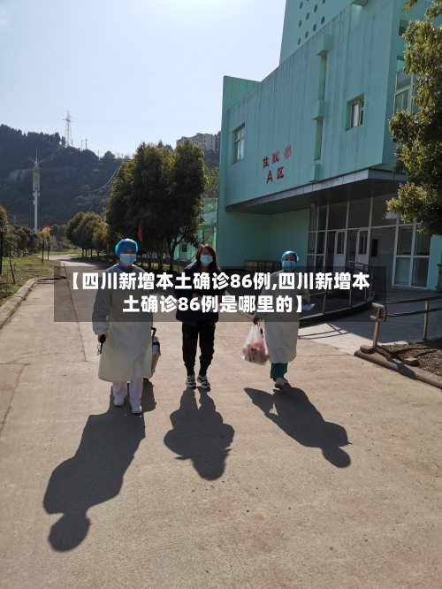 【四川新增本土确诊86例,四川新增本土确诊86例是哪里的】