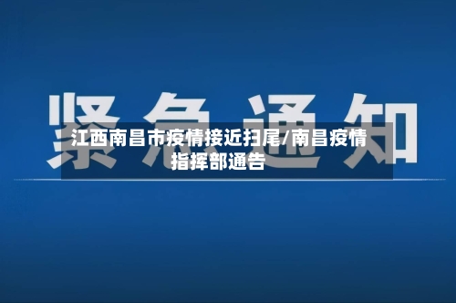 江西南昌市疫情接近扫尾/南昌疫情指挥部通告-第2张图片