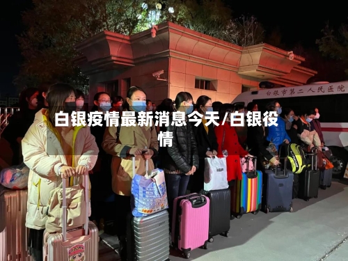 白银疫情最新消息今天/白银役情-第2张图片