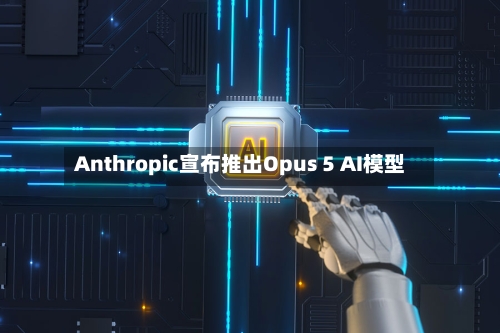 Anthropic宣布推出Opus 5 AI模型