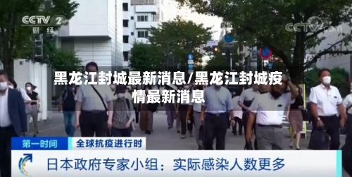黑龙江封城最新消息/黑龙江封城疫情最新消息
