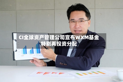 CI全球资产管理公司宣布WXM基金特别再投资分配