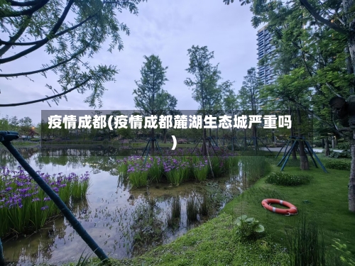 疫情成都(疫情成都麓湖生态城严重吗)-第2张图片