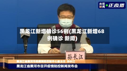 黑龙江新增确诊56例(黑龙江新增68例确诊 新闻)