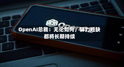 OpenAI总裁：无论如何，算力短缺都将长期持续