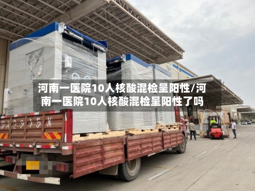 河南一医院10人核酸混检呈阳性/河南一医院10人核酸混检呈阳性了吗