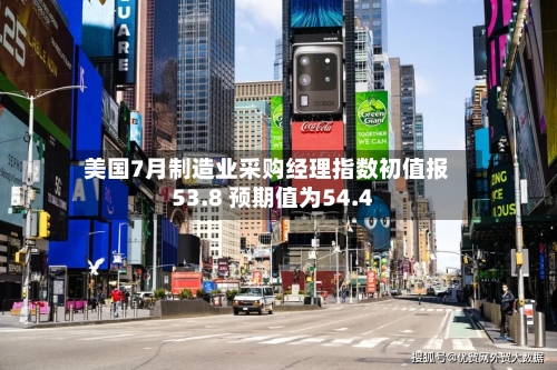 美国7月制造业采购经理指数初值报53.8 预期值为54.4-第2张图片