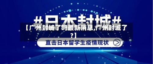 【广州封城了吗最新消息,广州封城了?】