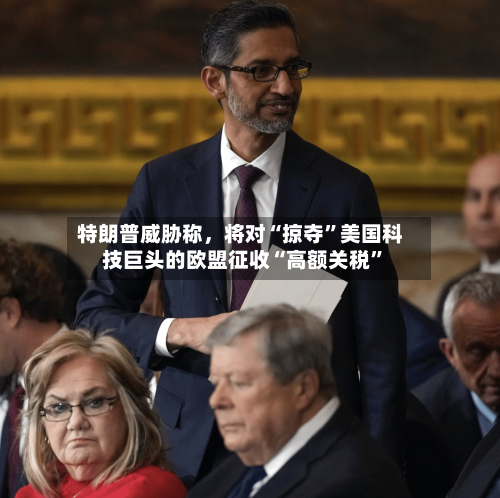 特朗普威胁称	，将对“掠夺	”美国科技巨头的欧盟征收“高额关税”-第2张图片