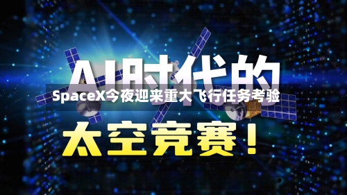 SpaceX今夜迎来重大飞行任务考验