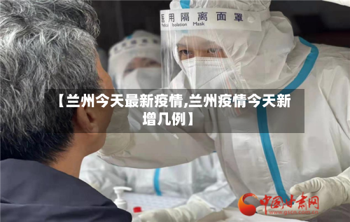 【兰州今天最新疫情,兰州疫情今天新增几例】
