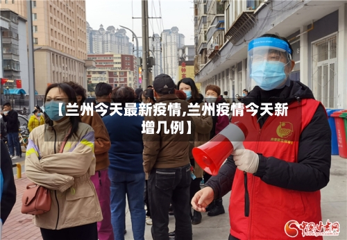 【兰州今天最新疫情,兰州疫情今天新增几例】-第2张图片