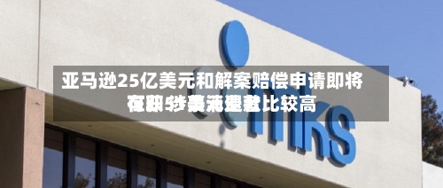 亚马逊25亿美元和解案赔偿申请即将在即 涉事消费者比较高
可获51美元退款-第2张图片