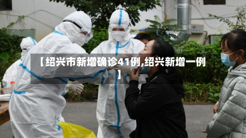 【绍兴市新增确诊41例,绍兴新增一例】-第2张图片