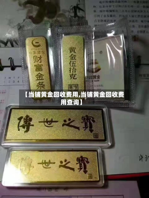 【当铺黄金回收费用,当铺黄金回收费用查询】-第3张图片