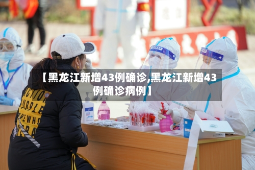 【黑龙江新增43例确诊,黑龙江新增43例确诊病例】