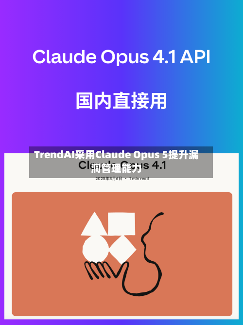 TrendAI采用Claude Opus 5提升漏洞管理能力