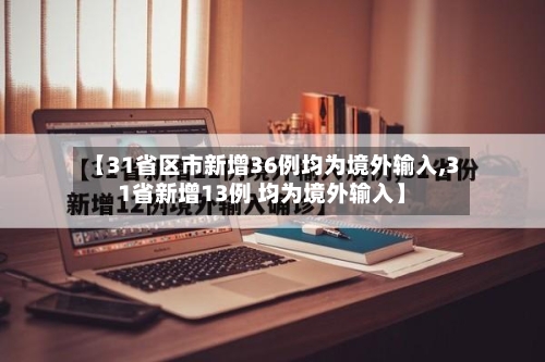 【31省区市新增36例均为境外输入,31省新增13例 均为境外输入】