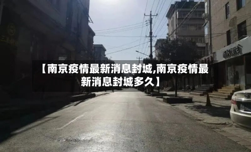 【南京疫情最新消息封城,南京疫情最新消息封城多久】