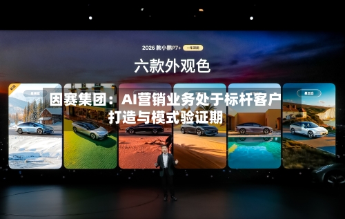 因赛集团:AI营销业务处于标杆客户打造与模式验证期-第3张图片