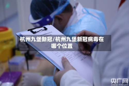 杭州九堡新冠/杭州九堡新冠病毒在哪个位置-第3张图片