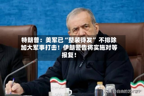特朗普：美军已“整装待发” 不排除加大军事打击！伊朗警告将实施对等报复！