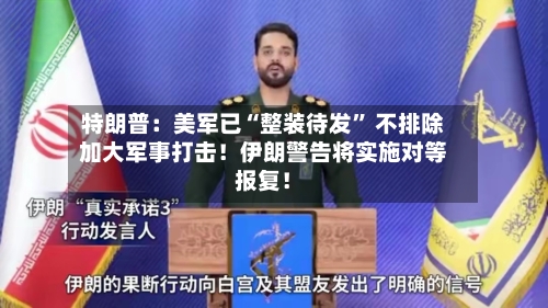 特朗普：美军已“整装待发” 不排除加大军事打击！伊朗警告将实施对等报复！-第2张图片