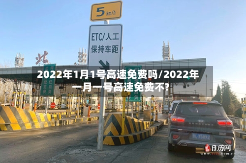 2022年1月1号高速免费吗/2022年一月一号高速免费不?