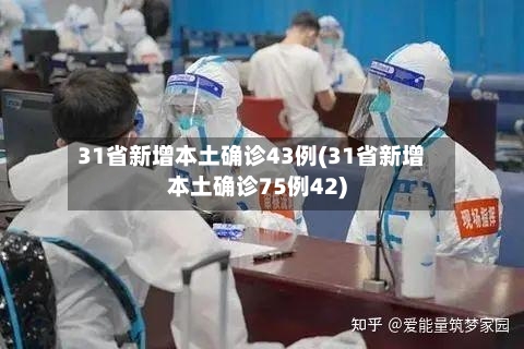 31省新增本土确诊43例(31省新增本土确诊75例42)