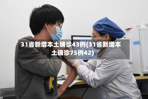 31省新增本土确诊43例(31省新增本土确诊75例42)-第2张图片